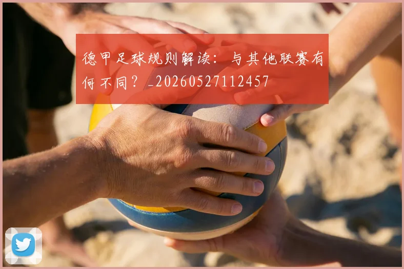 德甲足球规则解读：与其他联赛有何不同？_20260527112457