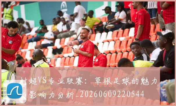 村超VS专业联赛：草根足球的魅力与影响力分析_20260609220544