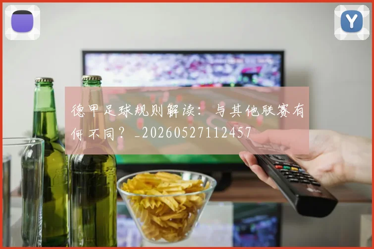 德甲足球规则解读：与其他联赛有何不同？_20260527112457