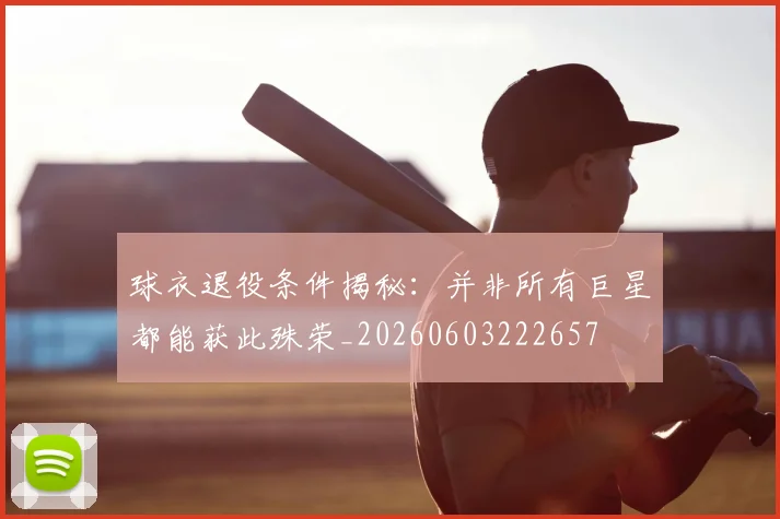 球衣退役条件揭秘：并非所有巨星都能获此殊荣_20260603222657