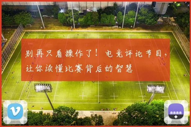别再只看操作了!电竞评论节目,让你读懂比赛背后的智慧