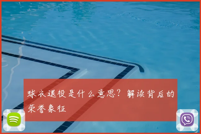 球衣退役是什么意思？解读背后的荣誉象征