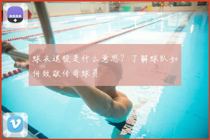 球衣退役是什么意思?了解球队如何致敬传奇球员