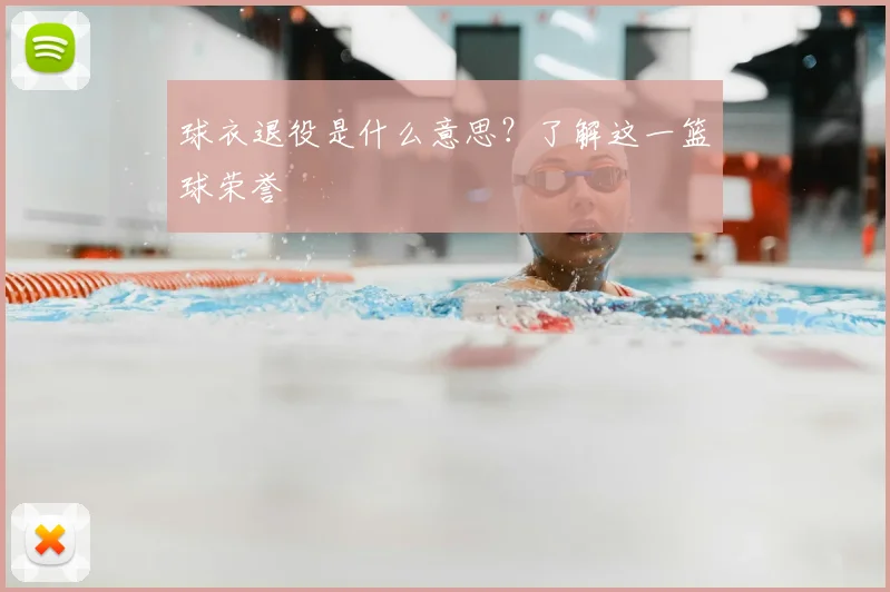 球衣退役是什么意思？了解这一篮球荣誉