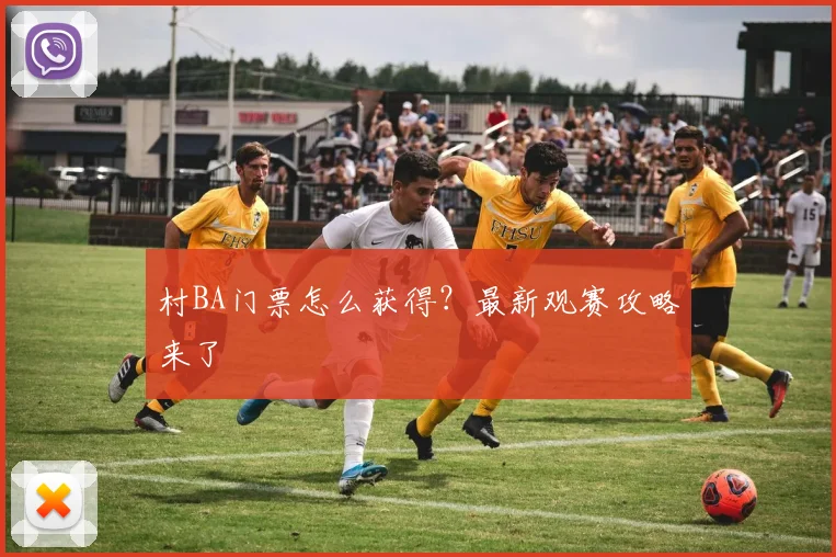 村BA门票怎么获得？最新观赛攻略来了