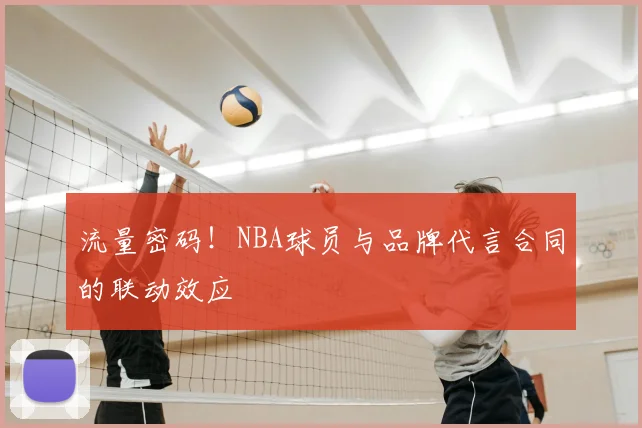 流量密码！NBA球员与品牌代言合同的联动效应