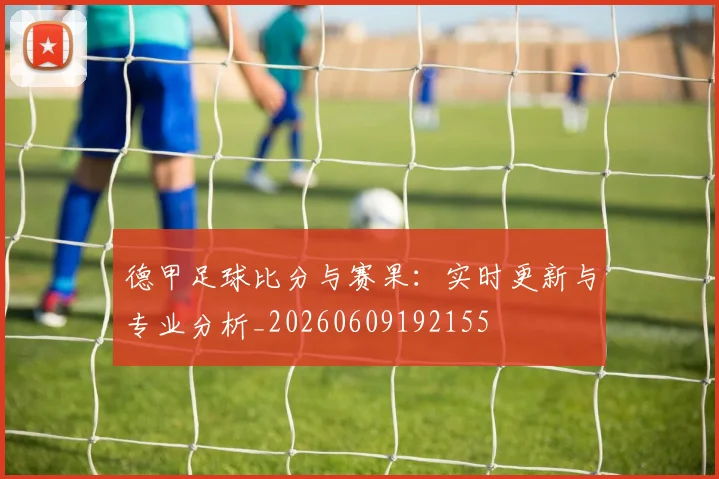 德甲足球比分与赛果：实时更新与专业分析_20260609192155